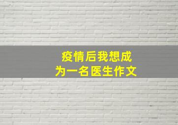 疫情后我想成为一名医生作文