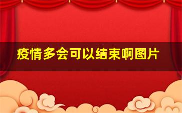 疫情多会可以结束啊图片