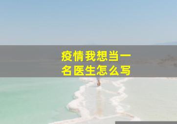 疫情我想当一名医生怎么写