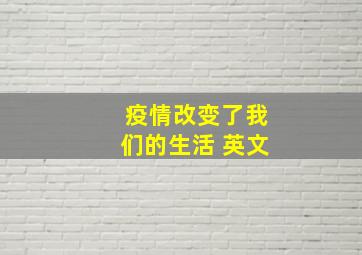 疫情改变了我们的生活 英文