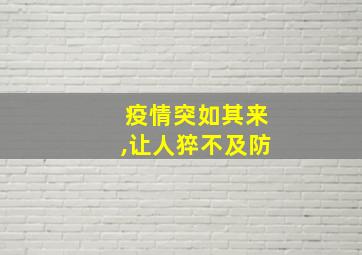 疫情突如其来,让人猝不及防