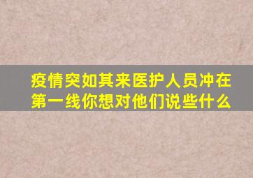 疫情突如其来医护人员冲在第一线你想对他们说些什么