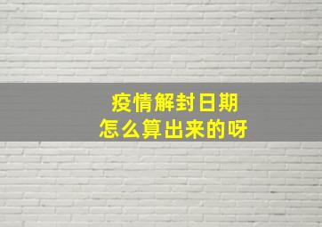 疫情解封日期怎么算出来的呀