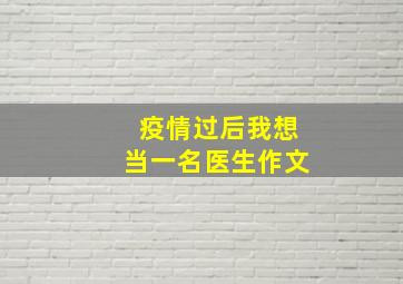 疫情过后我想当一名医生作文