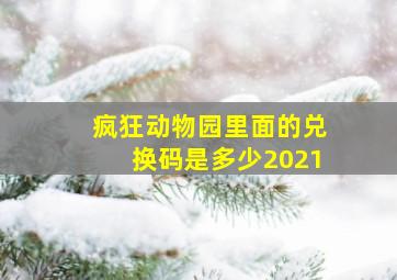 疯狂动物园里面的兑换码是多少2021