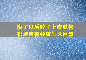 瘦了以后脖子上皮肤松松垮垮有颈纹怎么回事