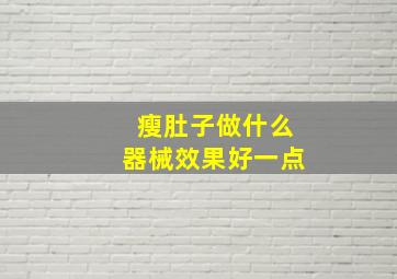 瘦肚子做什么器械效果好一点