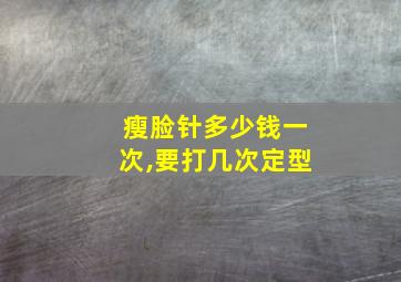 瘦脸针多少钱一次,要打几次定型