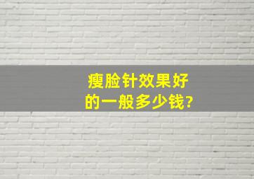 瘦脸针效果好的一般多少钱?