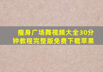 瘦身广场舞视频大全30分钟教程完整版免费下载苹果