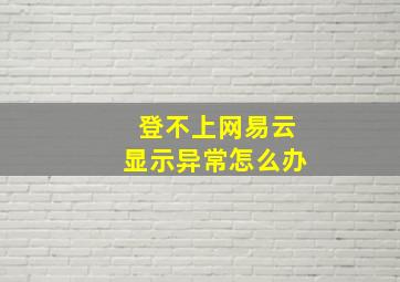 登不上网易云显示异常怎么办