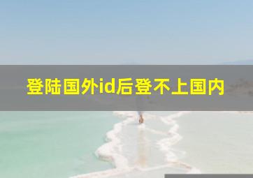 登陆国外id后登不上国内