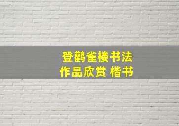 登鹳雀楼书法作品欣赏 楷书