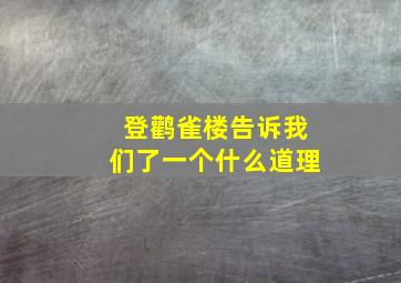 登鹳雀楼告诉我们了一个什么道理