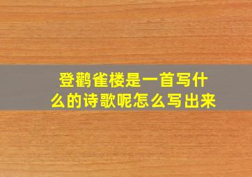 登鹳雀楼是一首写什么的诗歌呢怎么写出来