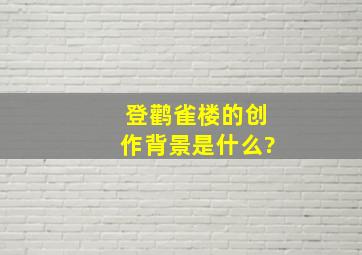 登鹳雀楼的创作背景是什么?