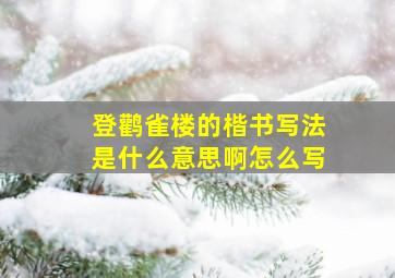 登鹳雀楼的楷书写法是什么意思啊怎么写