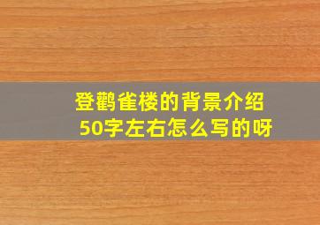 登鹳雀楼的背景介绍50字左右怎么写的呀