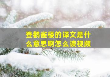 登鹳雀楼的译文是什么意思啊怎么读视频