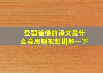 登鹳雀楼的译文是什么意思啊视频讲解一下