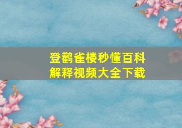 登鹳雀楼秒懂百科解释视频大全下载