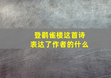 登鹳雀楼这首诗表达了作者的什么