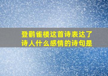 登鹳雀楼这首诗表达了诗人什么感情的诗句是