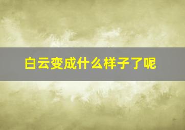 白云变成什么样子了呢