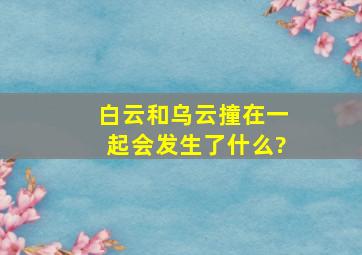 白云和乌云撞在一起会发生了什么?