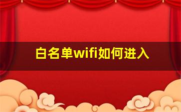 白名单wifi如何进入