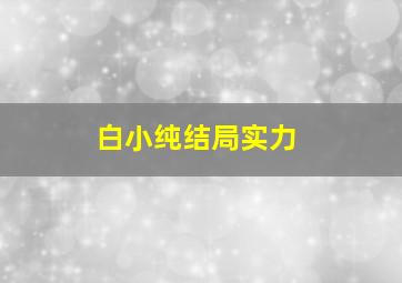 白小纯结局实力