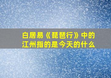 白居易《琵琶行》中的江州指的是今天的什么