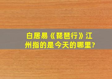 白居易《琵琶行》江州指的是今天的哪里?