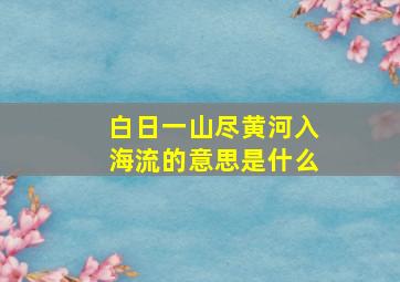 白日一山尽黄河入海流的意思是什么