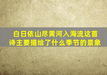 白日依山尽黄河入海流这首诗主要描绘了什么季节的景象