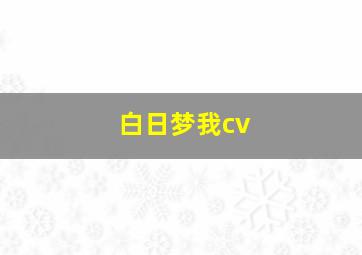 白日梦我cv