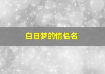 白日梦的情侣名