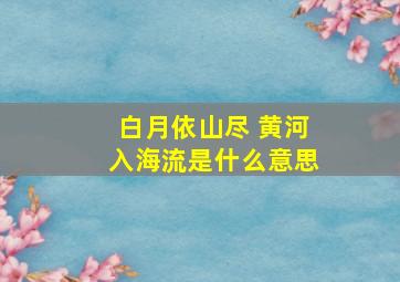 白月依山尽 黄河入海流是什么意思