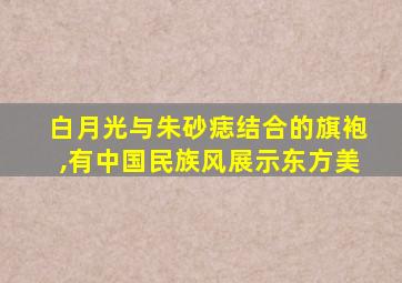 白月光与朱砂痣结合的旗袍,有中国民族风展示东方美