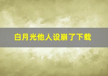 白月光他人设崩了下载