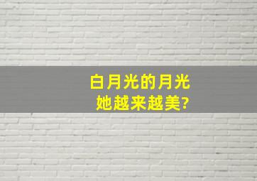 白月光的月光 她越来越美?