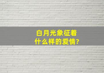 白月光象征着什么样的爱情?