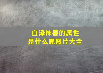 白泽神兽的属性是什么呢图片大全