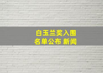 白玉兰奖入围名单公布 新闻