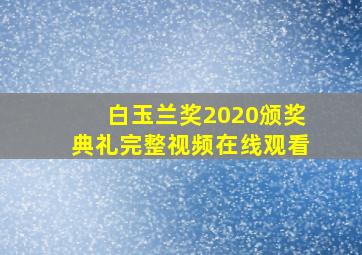 白玉兰奖2020颁奖典礼完整视频在线观看