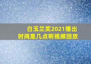 白玉兰奖2021播出时间是几点啊视频回放