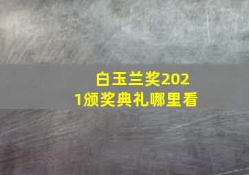 白玉兰奖2021颁奖典礼哪里看