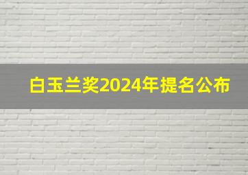 白玉兰奖2024年提名公布