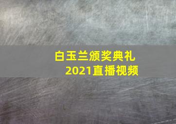 白玉兰颁奖典礼2021直播视频