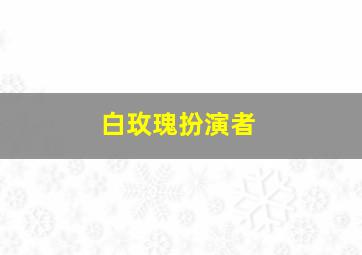 白玫瑰扮演者